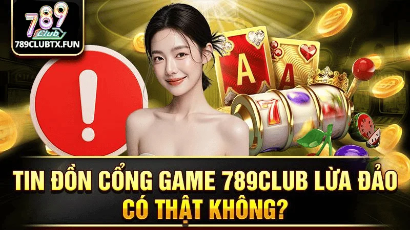 Tin Đồn 789Club Lừa Đảo Có Chính Xác Không?