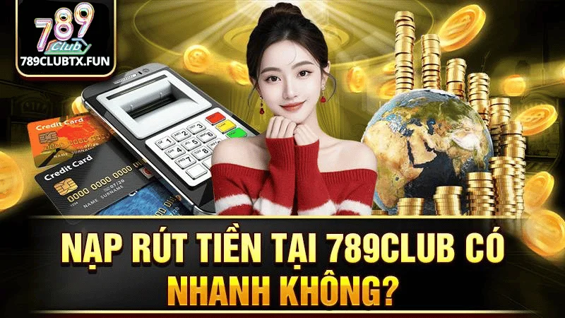 Thời Gian Nạp Rút Tiền Tại 789Club Có Nhanh Không?